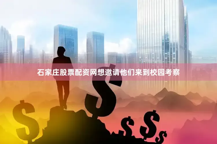 石家庄股票配资网想邀请他们来到校园考察