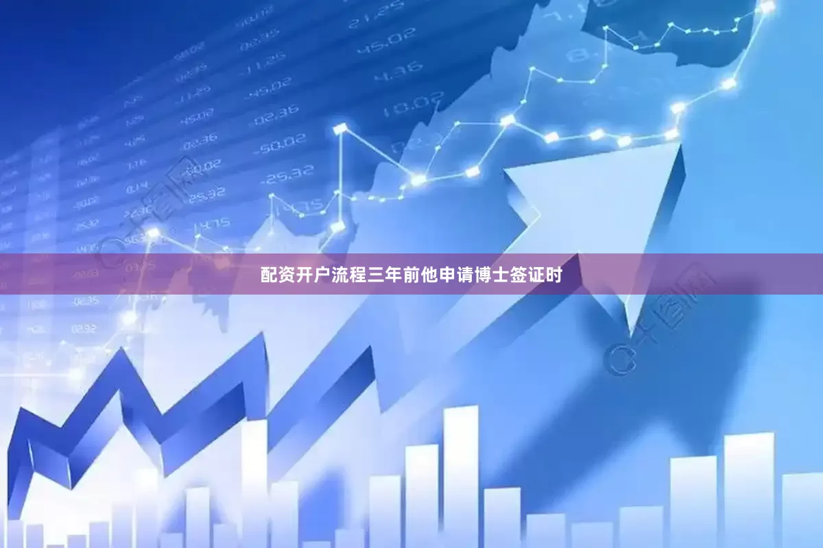 配资开户流程三年前他申请博士签证时