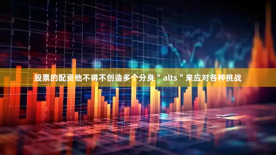 股票的配资他不得不创造多个分身＂alts＂来应对各种挑战