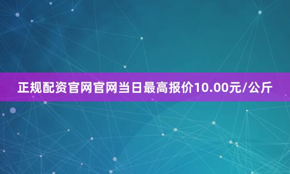 正规配资官网官网当日最高报价10.00元/公斤