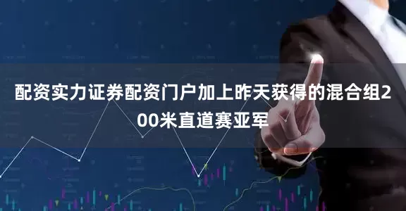 配资实力证券配资门户加上昨天获得的混合组200米直道赛亚军