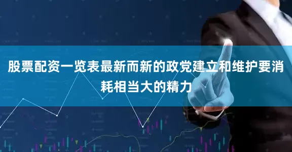 股票配资一览表最新而新的政党建立和维护要消耗相当大的精力