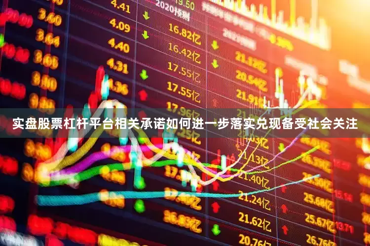 实盘股票杠杆平台相关承诺如何进一步落实兑现备受社会关注