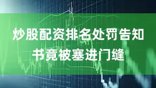 炒股配资排名处罚告知书竟被塞进门缝