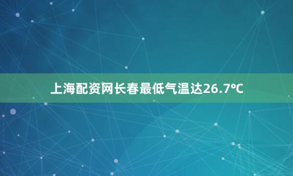 上海配资网长春最低气温达26.7℃