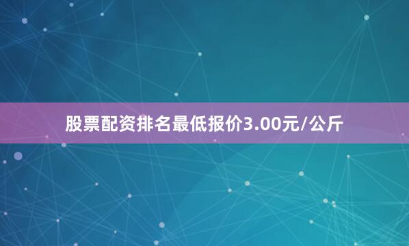 股票配资排名最低报价3.00元/公斤