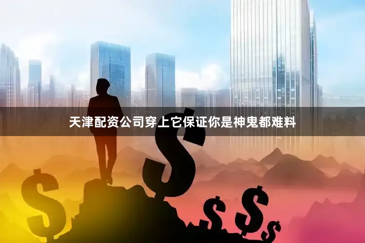天津配资公司穿上它保证你是神鬼都难料