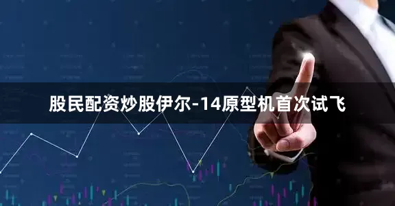 股民配资炒股伊尔-14原型机首次试飞