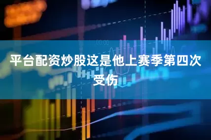 平台配资炒股这是他上赛季第四次受伤