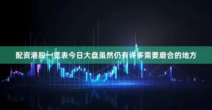 配资港股一览表今日大盘虽然仍有许多需要磨合的地方