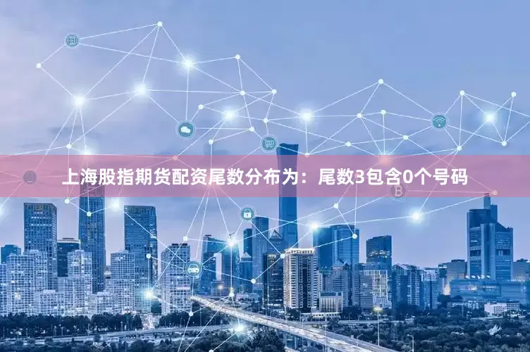 上海股指期货配资尾数分布为：尾数3包含0个号码