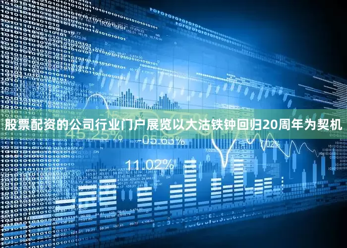 股票配资的公司行业门户展览以大沽铁钟回归20周年为契机