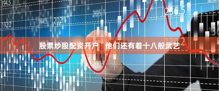 股票炒股配资开户   他们还有着十八般武艺