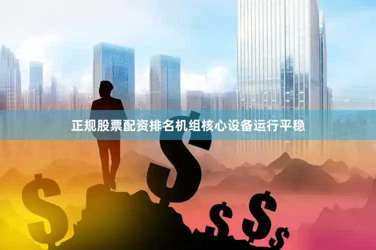 正规股票配资排名机组核心设备运行平稳