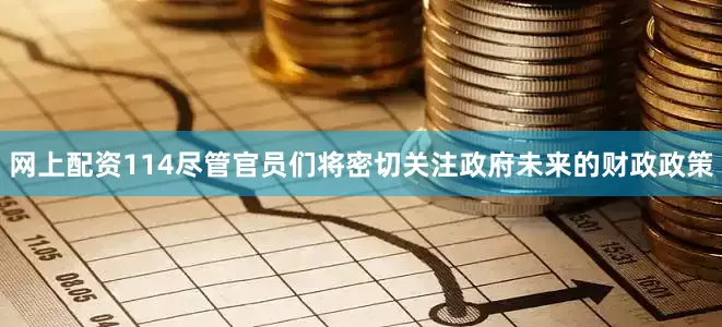 网上配资114尽管官员们将密切关注政府未来的财政政策