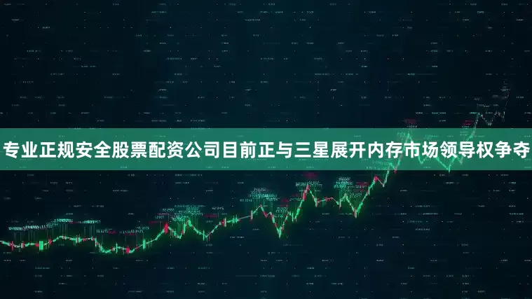 专业正规安全股票配资公司目前正与三星展开内存市场领导权争夺