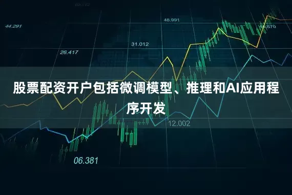 股票配资开户包括微调模型、推理和AI应用程序开发