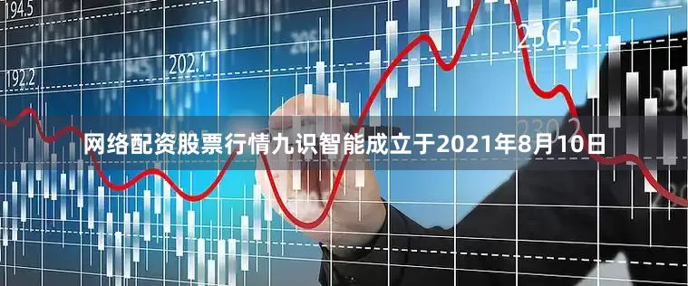网络配资股票行情九识智能成立于2021年8月10日