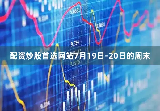配资炒股首选网站7月19日-20日的周末