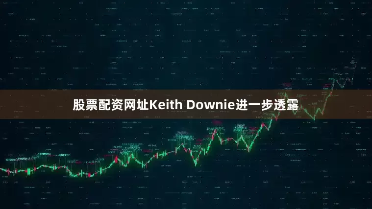 股票配资网址Keith Downie进一步透露