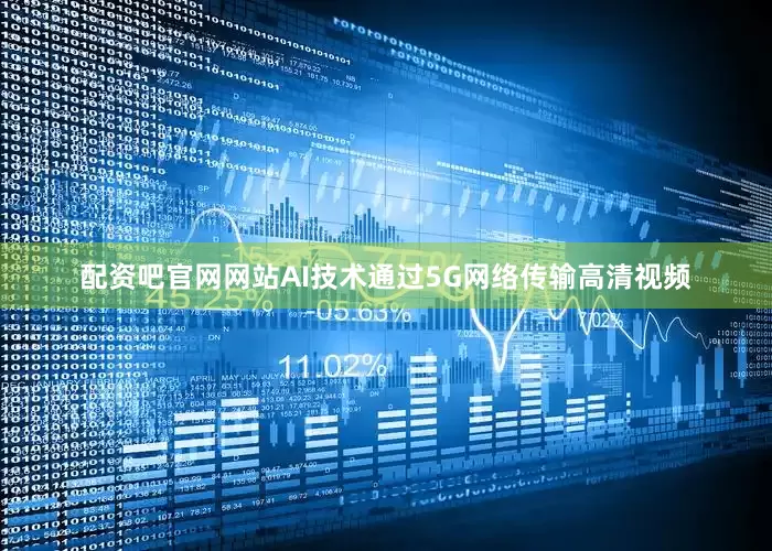 配资吧官网网站AI技术通过5G网络传输高清视频