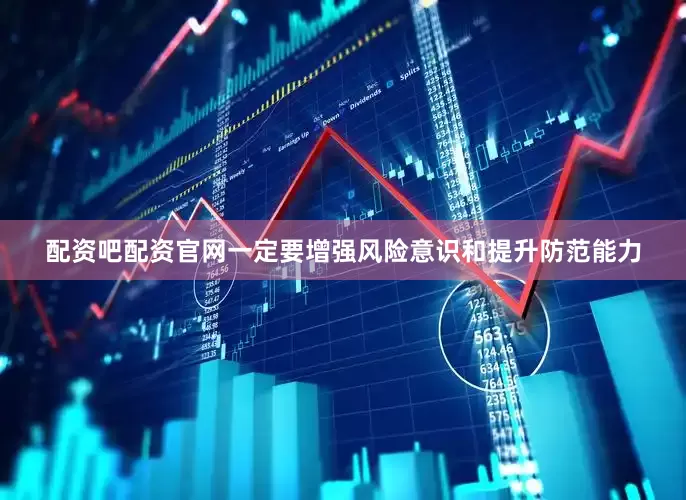 配资吧配资官网一定要增强风险意识和提升防范能力