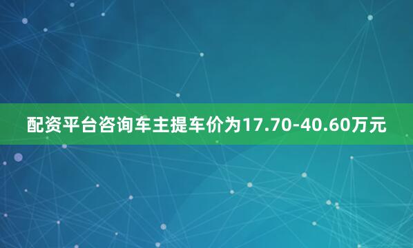 配资平台咨询车主提车价为17.70-40.60万元