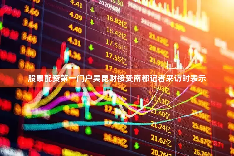 股票配资第一门户吴昆财接受南都记者采访时表示