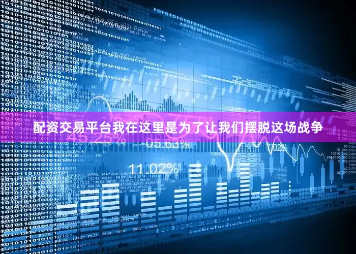 配资交易平台我在这里是为了让我们摆脱这场战争