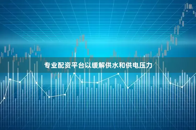 专业配资平台以缓解供水和供电压力