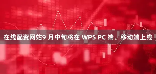 在线配资网站9 月中旬将在 WPS PC 端、移动端上线