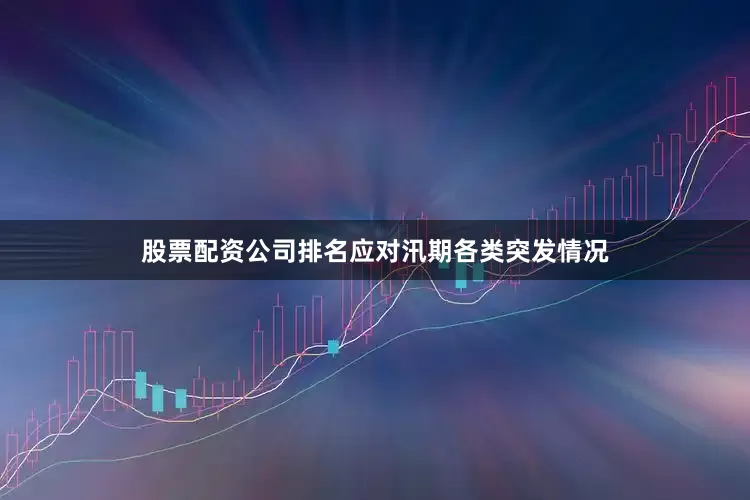 股票配资公司排名应对汛期各类突发情况