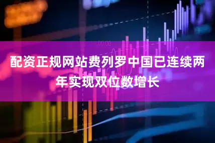 配资正规网站费列罗中国已连续两年实现双位数增长