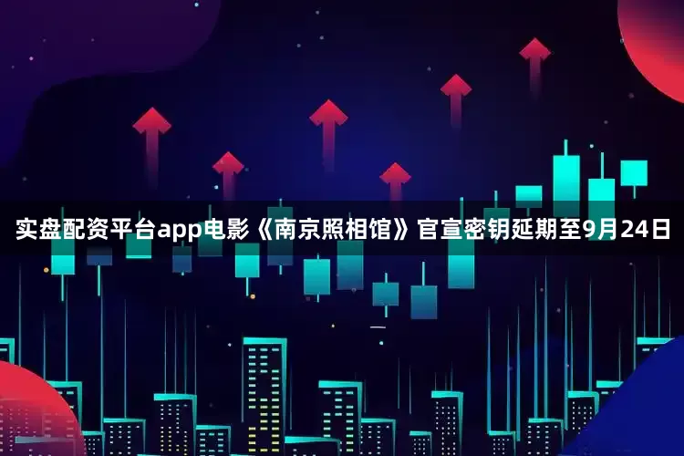 实盘配资平台app电影《南京照相馆》官宣密钥延期至9月24日