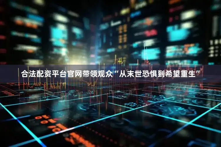 合法配资平台官网带领观众“从末世恐惧到希望重生”