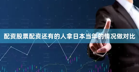 配资股票配资还有的人拿日本当年的情况做对比